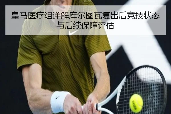 皇马医疗组详解库尔图瓦复出后竞技状态与后续保障评估