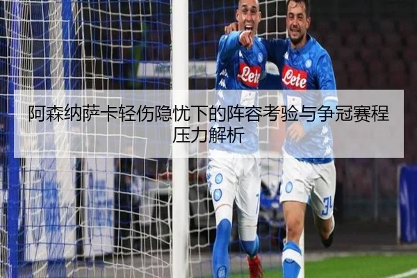阿森纳萨卡轻伤隐忧下的阵容考验与争冠赛程压力解析