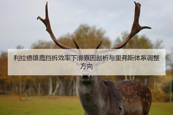 利拉德雄鹿挡拆效率下滑原因剖析与里弗斯体系调整方向