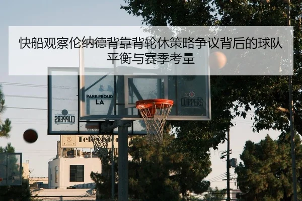 快船观察伦纳德背靠背轮休策略争议背后的球队平衡与赛季考量