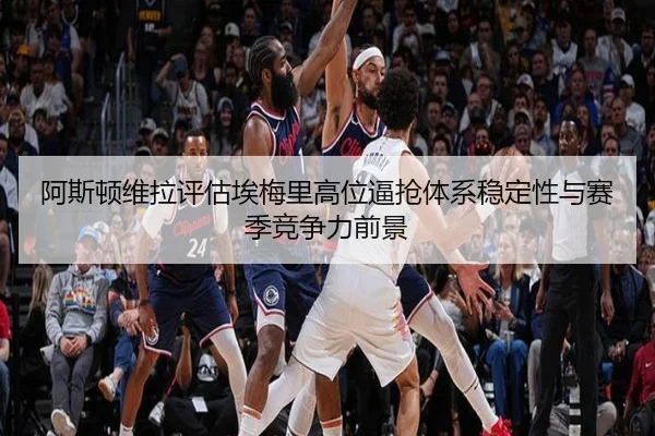 阿斯顿维拉评估埃梅里高位逼抢体系稳定性与赛季竞争力前景 | kaiyun