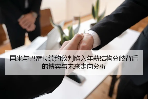 国米与巴雷拉续约谈判陷入年薪结构分歧背后的博弈与未来走向分析 | kaiyun