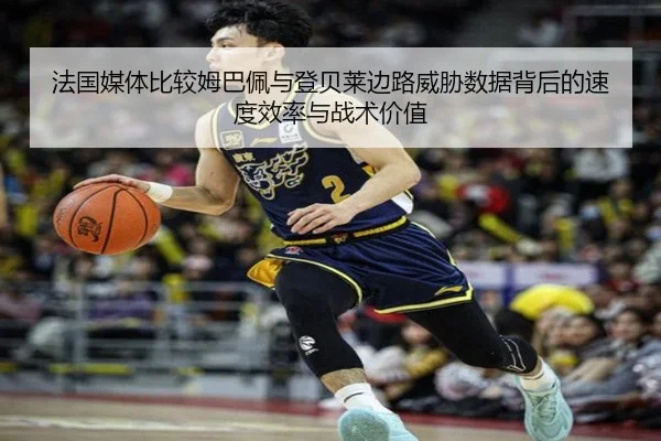 法国媒体比较姆巴佩与登贝莱边路威胁数据背后的速度效率与战术价值 - kaiyun