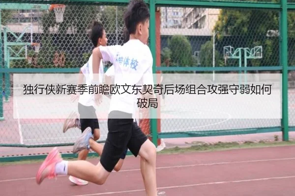 独行侠新赛季前瞻欧文东契奇后场组合攻强守弱如何破局 - kaiyun