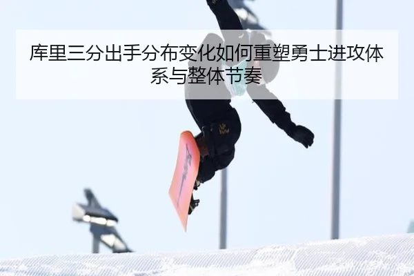 库里三分出手分布变化如何重塑勇士进攻体系与整体节奏 - kaiyun