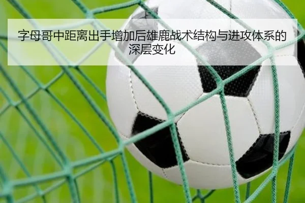 字母哥中距离出手增加后雄鹿战术结构与进攻体系的深层变化（kaiyun）