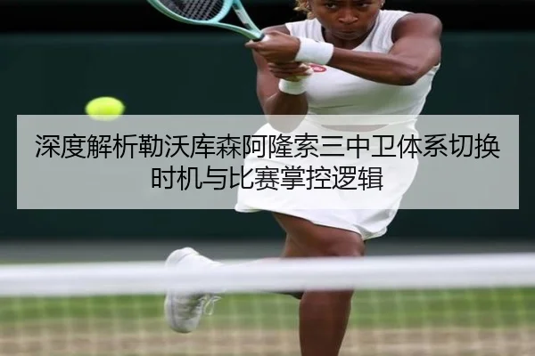 深度解析勒沃库森阿隆索三中卫体系切换时机与比赛掌控逻辑 - kaiyun
