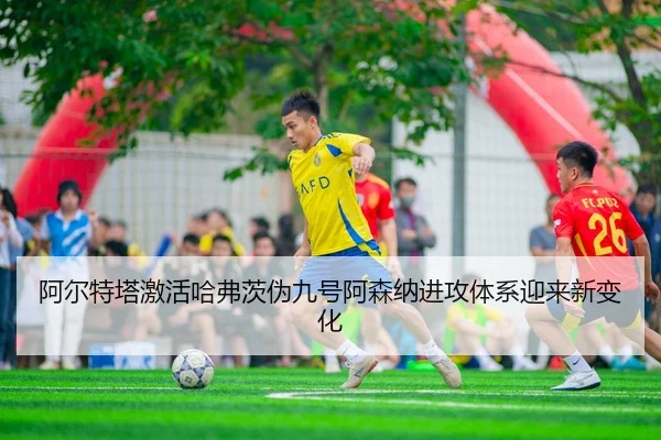 阿尔特塔激活哈弗茨伪九号阿森纳进攻体系迎来新变化 - kaiyun